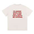 UNISEX LOOSE FIT T-SHIRT - I´D AGREE WITH YOU BUT THEN WE´D BOTH BE WRONG